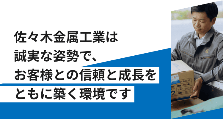 佐々木金属工業は誠実な姿勢で、お客様との信頼と成長をともに築く環境です