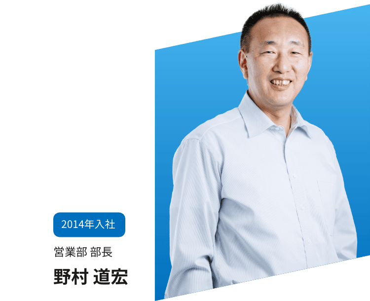 2014年入社　営業部 部長　野村 道宏